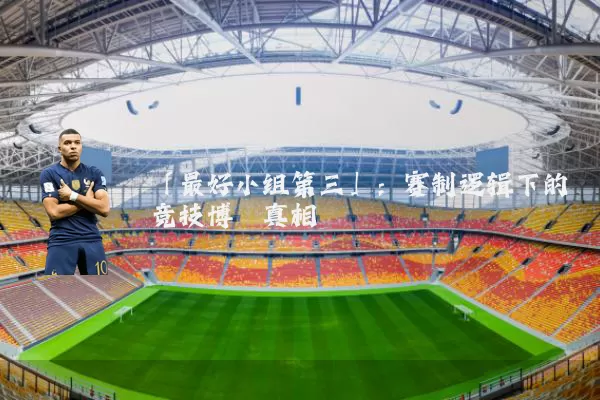 「最好小组第三」:赛制逻辑下的竞技博弈真相