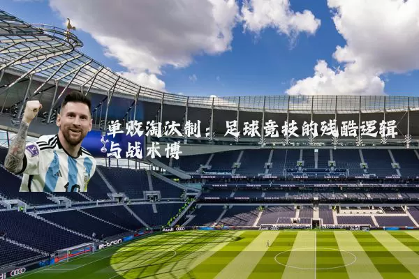 单败淘汰制：足球竞技的残酷逻辑与战术博弈