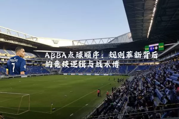 ABBA点球顺序:规则革新背后的竞技逻辑与战术博弈