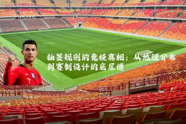 抽签规则的竞技真相：从地理分布到赛制设计的底层博弈