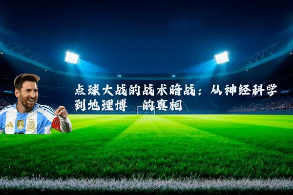 点球大战的战术暗战：从神经科学到地理博弈的真相