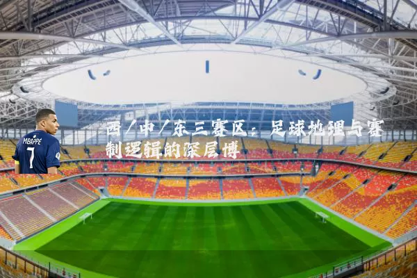 西/中/东三赛区：足球地理与赛制逻辑的深层博弈