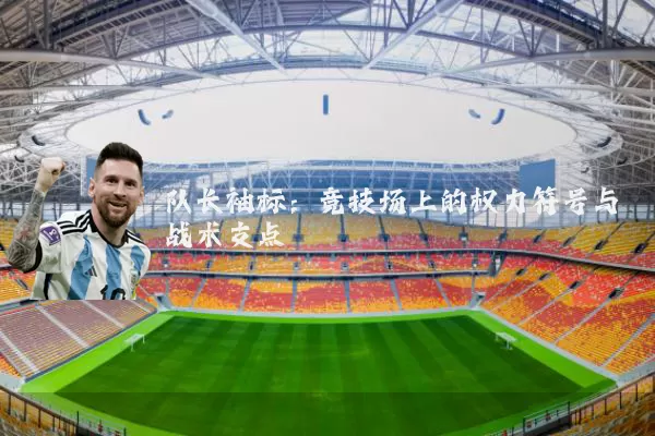 队长袖标:竞技场上的权力符号与战术支点