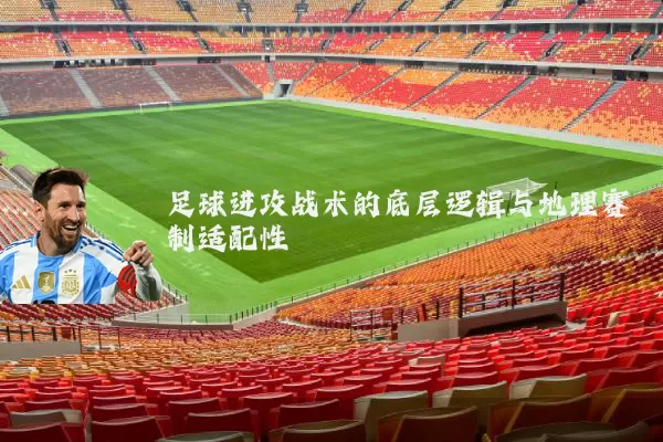 足球进攻战术的底层逻辑与地理赛制适配性