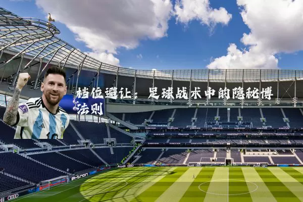 档位避让:足球战术中的隐秘博弈法则