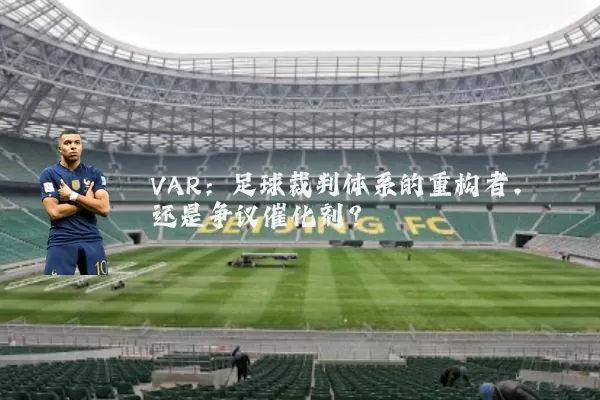 VAR:足球裁判体系的重构者,还是争议催化剂?