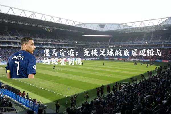 黑马奇迹：竞技足球的底层逻辑与地理赛制博弈