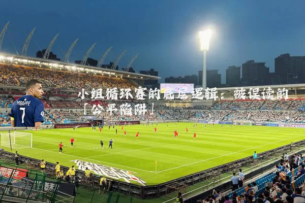 小组循环赛的底层逻辑:被误读的「公平陷阱」