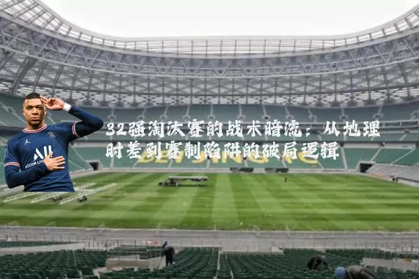 32强淘汰赛的战术暗流:从地理时差到赛制陷阱的破局逻辑