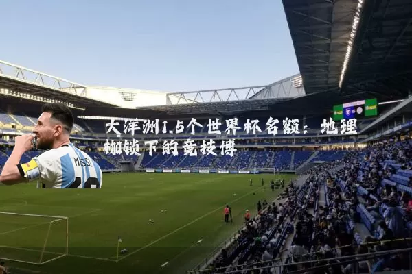 大洋洲1.5个世界杯名额：地理枷锁下的竞技博弈