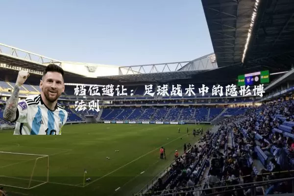 档位避让:足球战术中的隐形博弈法则