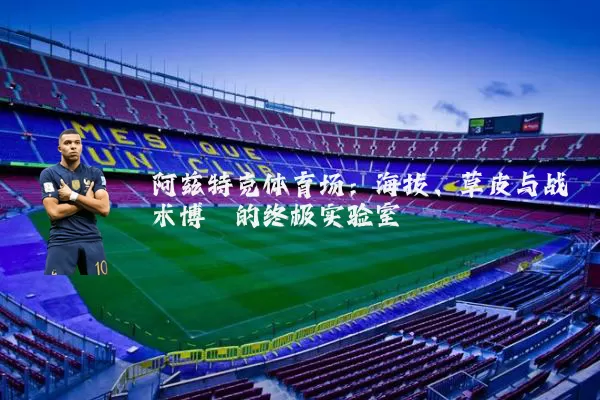 阿兹特克体育场:海拔、草皮与战术博弈的终极实验室