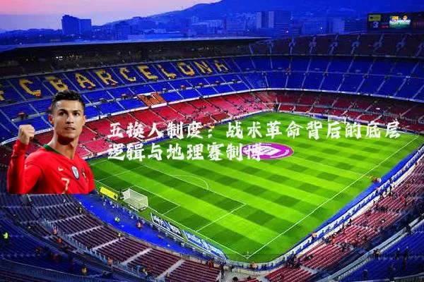 五换人制度：战术革命背后的底层逻辑与地理赛制博弈