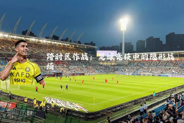 跨时区作战:足球竞技中的隐形战场