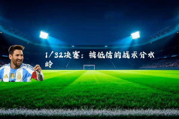 1/32决赛：被低估的战术分水岭