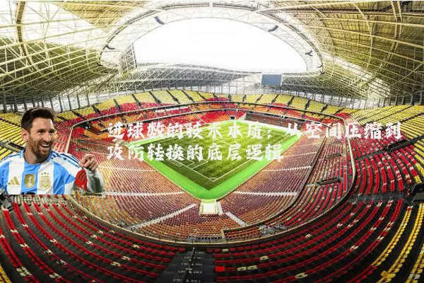 进球数的技术本质:从空间压缩到攻防转换的底层逻辑