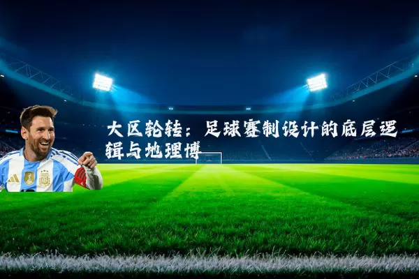 大区轮转:足球赛制设计的底层逻辑与地理博弈