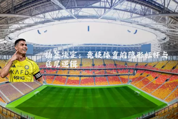 抽签决定:竞技体育的隐形杠杆与底层逻辑