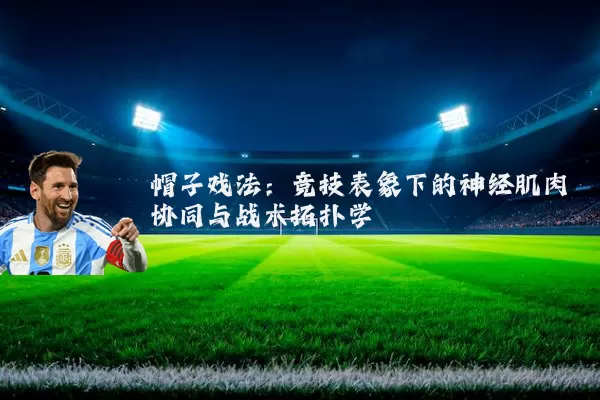 帽子戏法:竞技表象下的神经肌肉协同与战术拓扑学