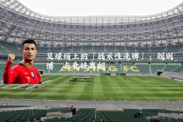 足球场上的「战术性洗牌」:规则博弈与竞技真相