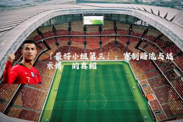 「最好小组第三」：赛制暗流与战术博弈的真相