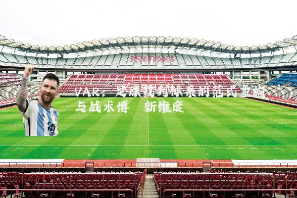 VAR:足球裁判体系的范式重构与战术博弈新维度