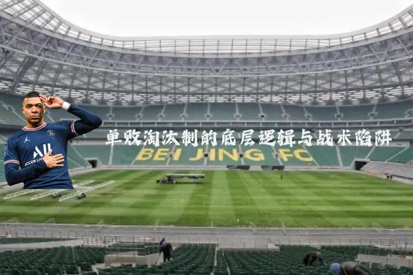 单败淘汰制的底层逻辑与战术陷阱