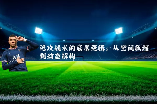进攻战术的底层逻辑:从空间压缩到动态解构