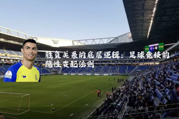 胜负关系的底层逻辑:足球竞技的隐性支配法则