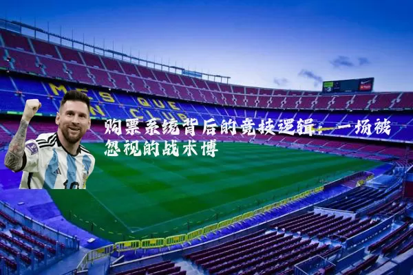 购票系统背后的竞技逻辑：一场被忽视的战术博弈