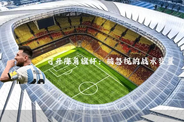 可升降角旗杆:被忽视的战术变量